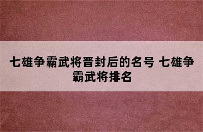 七雄争霸武将晋封后的名号 七雄争霸武将排名